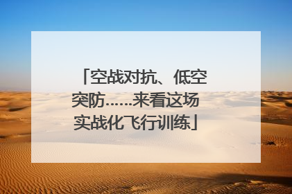 空战对抗、低空突防……来看这场实战化飞行训练