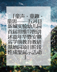 童声・童趣・童思——五河县新城实验幼儿园首届思维导图讲述嘉年华暨安徽省学前教育教研基地园项目阶段性成果展示活动