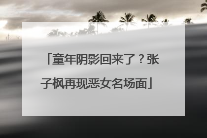 童年阴影回来了？张子枫再现恶女名场面