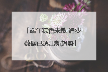 端午粽香未散 消费数据已透出新趋势