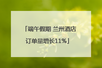 端午假期 兰州酒店订单量增长11%