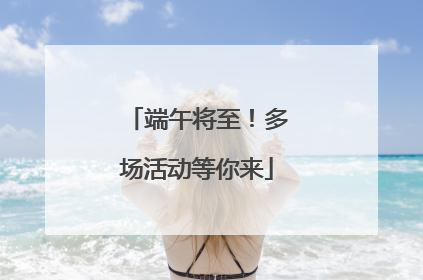 端午将至！多场活动等你来