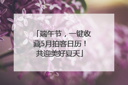 端午节，一键收藏5月拍客日历！共迎美好夏天
