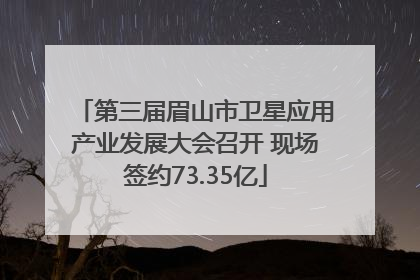 第三届眉山市卫星应用产业发展大会召开 现场签约73.35亿