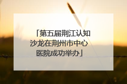 第五届荆江认知沙龙在荆州市中心医院成功举办