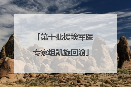 第十批援埃军医专家组凯旋回渝