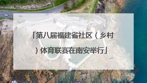 第八届福建省社区（乡村）体育联赛在南安举行