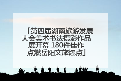 第四届湖南旅游发展大会美术书法摄影作品展开幕 180件佳作点燃岳阳文旅爆点