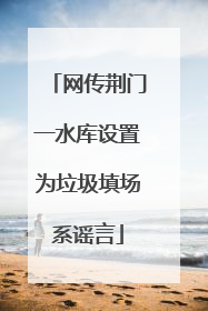 网传荆门一水库设置为垃圾填场系谣言