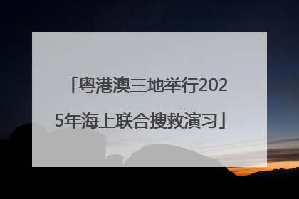 粤港澳三地举行2025年海上联合搜救演习