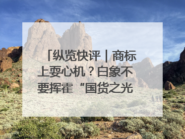 纵览快评｜商标上耍心机？白象不要挥霍“国货之光”的公信力
