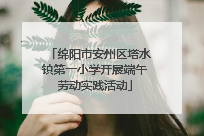 绵阳市安州区塔水镇第一小学开展端午劳动实践活动