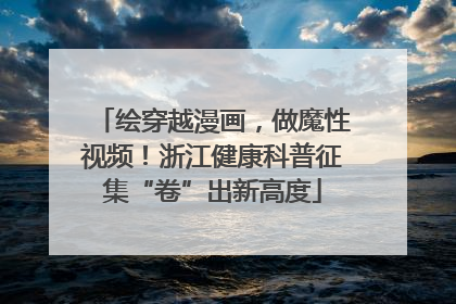 绘穿越漫画，做魔性视频！浙江健康科普征集“卷”出新高度