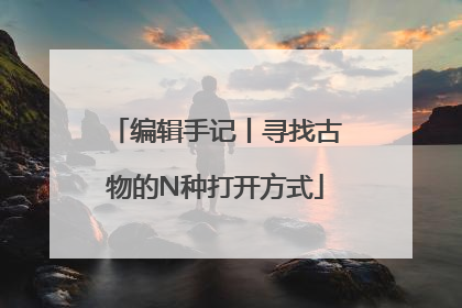 编辑手记丨寻找古物的N种打开方式