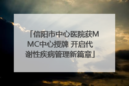 信阳市中心医院获MMC中心授牌 开启代谢性疾病管理新篇章