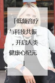 低频音疗与科技共振，开启人类健康心纪元