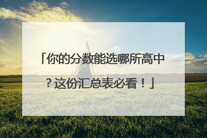 你的分数能选哪所高中？这份汇总表必看！