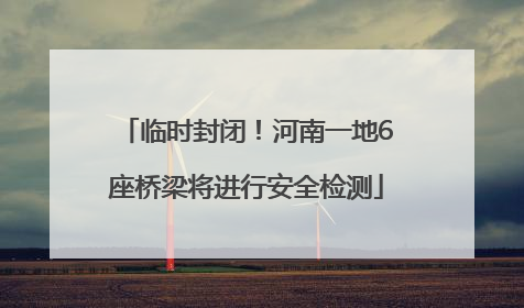 临时封闭！河南一地6座桥梁将进行安全检测