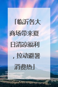 临沂各大商场带来夏日清凉福利，拉动避暑消费热