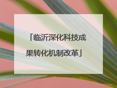 临沂深化科技成果转化机制改革