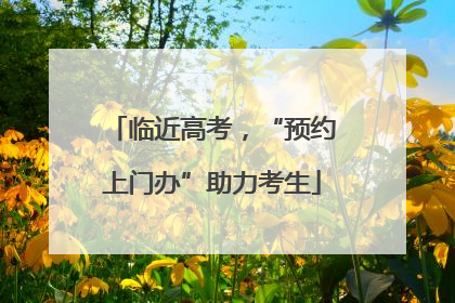 临近高考，“预约上门办”助力考生