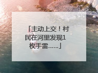 主动上交！村民在河里发现1枚手雷……