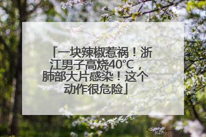 一块辣椒惹祸！浙江男子高烧40℃，肺部大片感染！这个动作很危险
