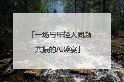 一场与年轻人同频共振的AI盛宴