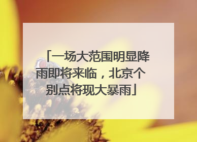 一场大范围明显降雨即将来临，北京个别点将现大暴雨
