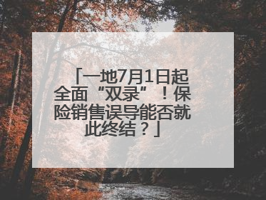 一地7月1日起全面“双录”！保险销售误导能否就此终结？