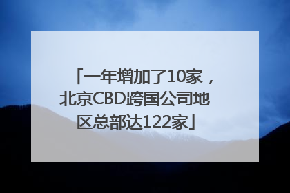 一年增加了10家，北京CBD跨国公司地区总部达122家