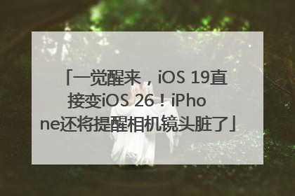 一觉醒来，iOS 19直接变iOS 26！iPhone还将提醒相机镜头脏了