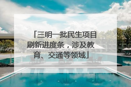 三明一批民生项目刷新进度条，涉及教育、交通等领域