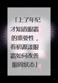 上了年纪才知道眼霜的重要性，看初源漾眼霜如何改善眼周状态