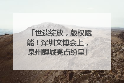 世遗绽放，版权赋能！深圳文博会上，泉州鲤城亮点纷呈