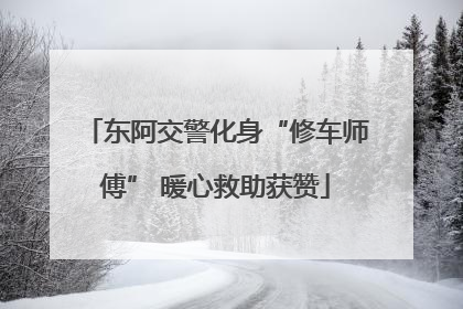 东阿交警化身“修车师傅” 暖心救助获赞
