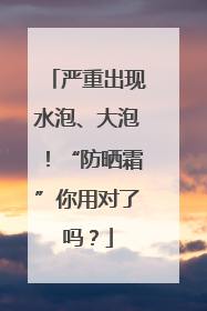 严重出现水泡、大泡！“防晒霜”你用对了吗？