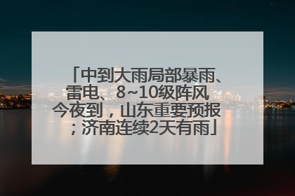 中到大雨局部暴雨、雷电、8~10级阵风今夜到，山东重要预报；济南连续2天有雨