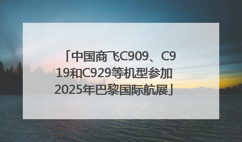 中国商飞C909、C919和C929等机型参加2025年巴黎国际航展
