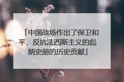 中国战场作出了保卫和平、反抗法西斯主义的彪炳史册的历史贡献