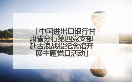中国进出口银行甘肃省分行第四党支部赴古浪战役纪念馆开展主题党日活动