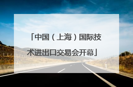 中国（上海）国际技术进出口交易会开幕