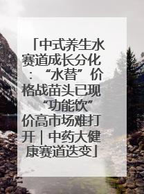 中式养生水赛道成长分化：“水替”价格战苗头已现 “功能饮”价高市场难打开｜中药大健康赛道迭变