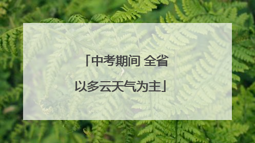 中考期间 全省以多云天气为主