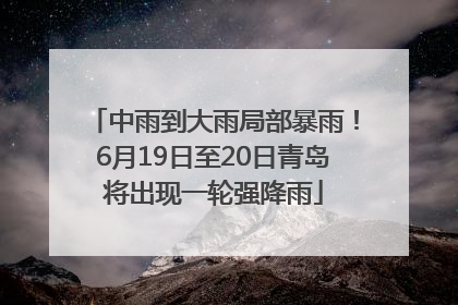 中雨到大雨局部暴雨！6月19日至20日青岛将出现一轮强降雨