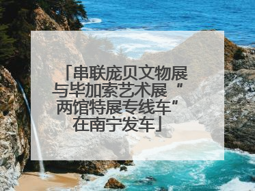 串联庞贝文物展与毕加索艺术展“两馆特展专线车”在南宁发车