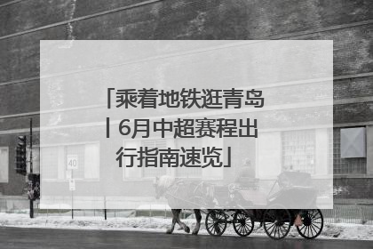 乘着地铁逛青岛丨6月中超赛程出行指南速览