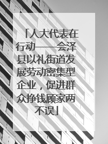 人大代表在行动——会泽县以礼街道发展劳动密集型企业，促进群众挣钱顾家两不误