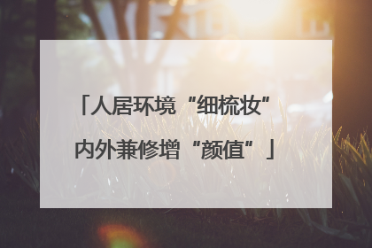 人居环境“细梳妆” 内外兼修增“颜值”