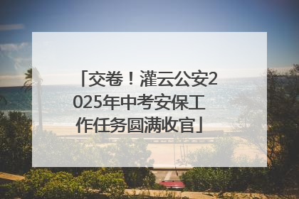 交卷！灌云公安2025年中考安保工作任务圆满收官